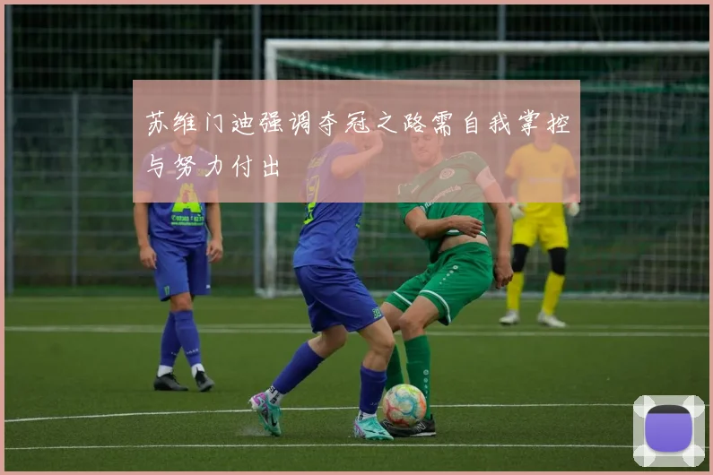 苏维门迪强调夺冠之路需自我掌控与努力付出