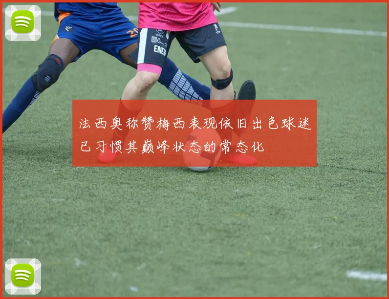 法西奥称赞梅西表现依旧出色球迷已习惯其巅峰状态的常态化