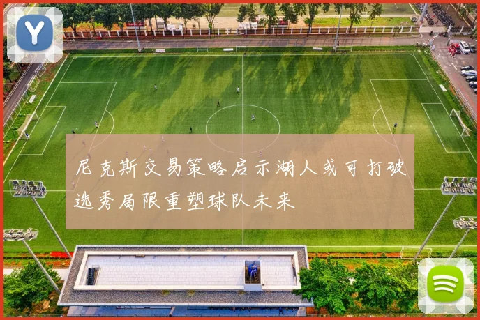 尼克斯交易策略启示湖人或可打破选秀局限重塑球队未来