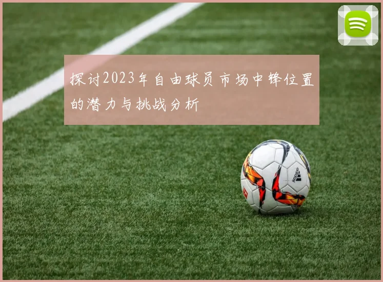 探讨2023年自由球员市场中锋位置的潜力与挑战分析