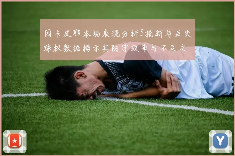 因卡皮耶本场表现分析5抢断与丢失球权数据揭示其防守效率与不足之处