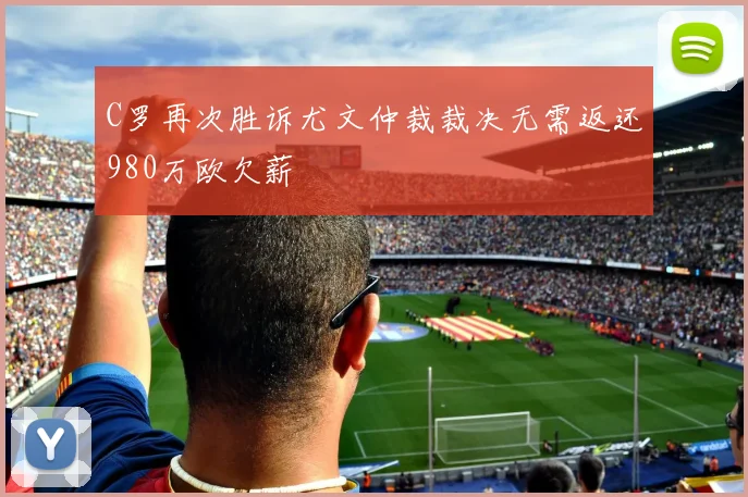 C罗再次胜诉尤文仲裁裁决无需返还980万欧欠薪