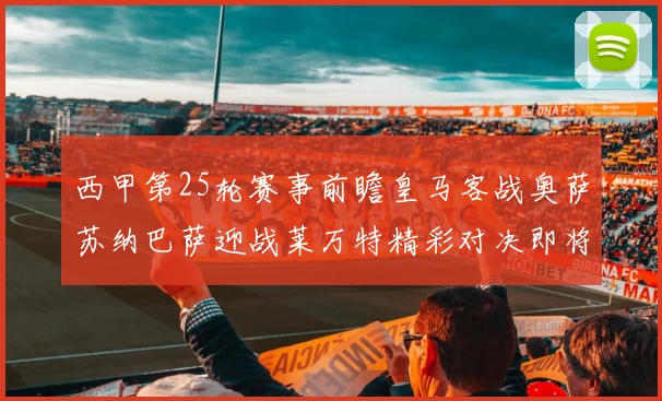 西甲第25轮赛事前瞻皇马客战奥萨苏纳巴萨迎战莱万特精彩对决即将上演