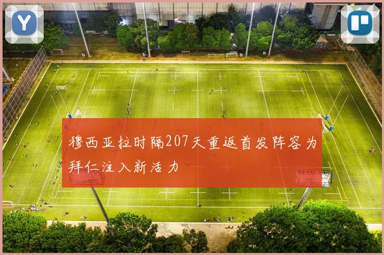 穆西亚拉时隔207天重返首发阵容为拜仁注入新活力