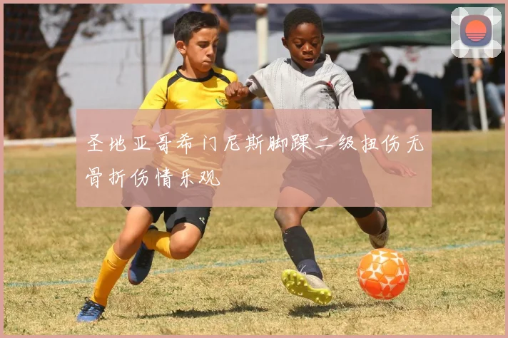 圣地亚哥希门尼斯脚踝二级扭伤无骨折伤情乐观