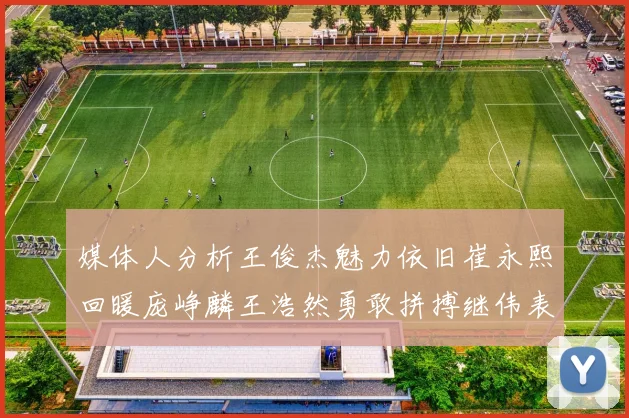 媒体人分析王俊杰魅力依旧崔永熙回暖庞峥麟王浩然勇敢拼搏继伟表现稳定